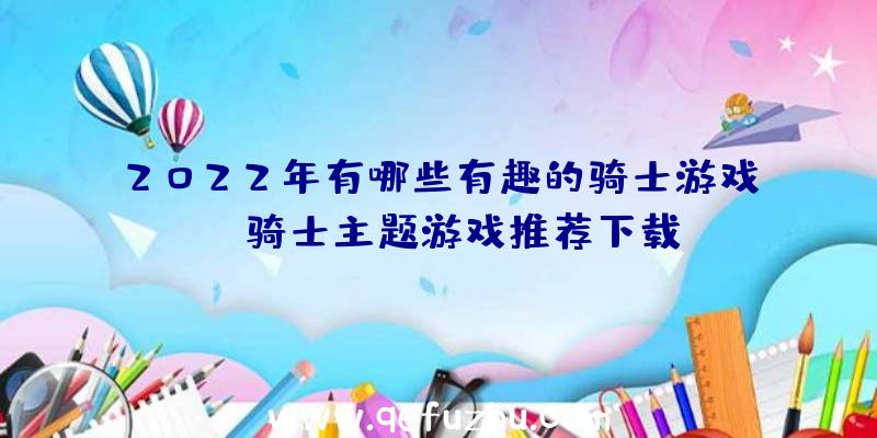 2022年有哪些有趣的骑士游戏？